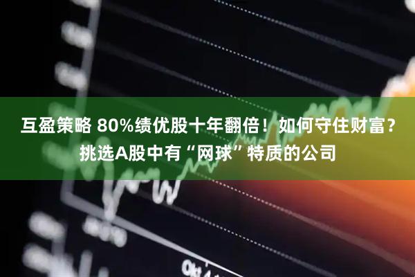 互盈策略 80%绩优股十年翻倍！如何守住财富？挑选A股中有“网球”特质的公司