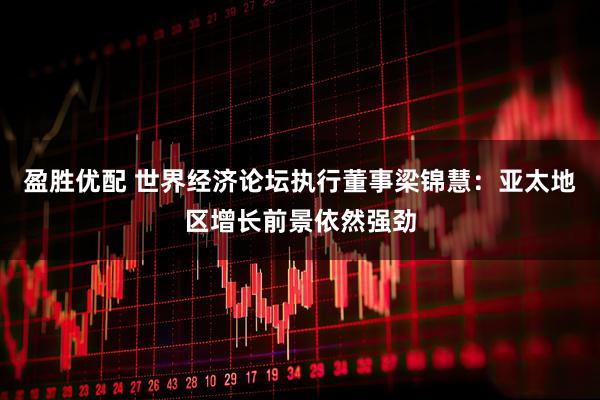 盈胜优配 世界经济论坛执行董事梁锦慧：亚太地区增长前景依然强劲
