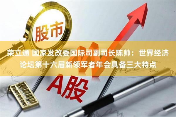 荣立通 国家发改委国际司副司长陈帅：世界经济论坛第十六届新领军者年会具备三大特点