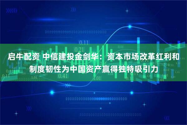 启牛配资 中信建投金剑华：资本市场改革红利和制度韧性为中国资产赢得独特吸引力