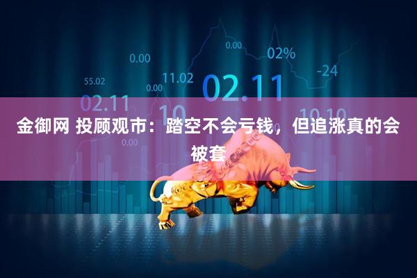 金御网 投顾观市：踏空不会亏钱，但追涨真的会被套