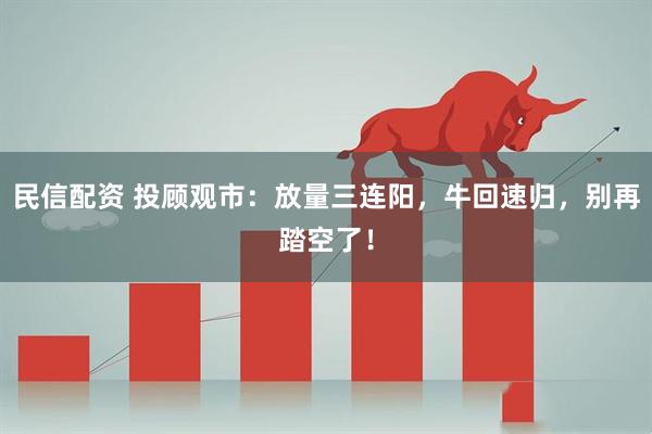 民信配资 投顾观市：放量三连阳，牛回速归，别再踏空了！