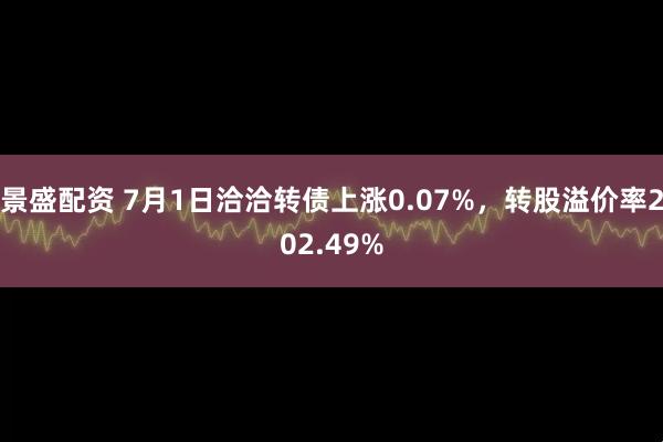 景盛配资 7月1日洽洽转债上涨0.07%，转股溢价率202.49%