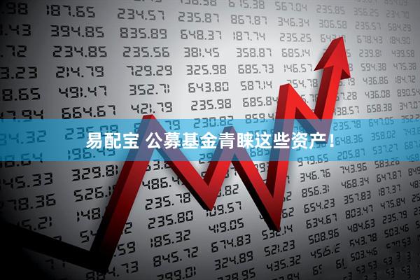易配宝 公募基金青睐这些资产！