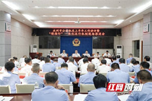 融亿操盘 永州市公安机关召开上半年工作讲评暨“情指行”一体化运行机制现场推进会