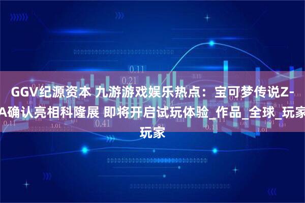 GGV纪源资本 九游游戏娱乐热点：宝可梦传说Z-A确认亮相科隆展 即将开启试玩体验_作品_全球_玩家