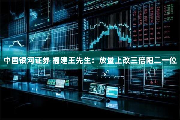 中国银河证券 福建王先生：放量上改三倍阳二一位