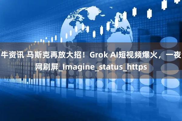 神牛资讯 马斯克再放大招！Grok AI短视频爆火，一夜全网刷屏_Imagine_status_https