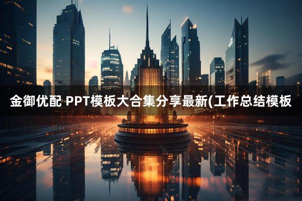 金御优配 PPT模板大合集分享最新(工作总结模板