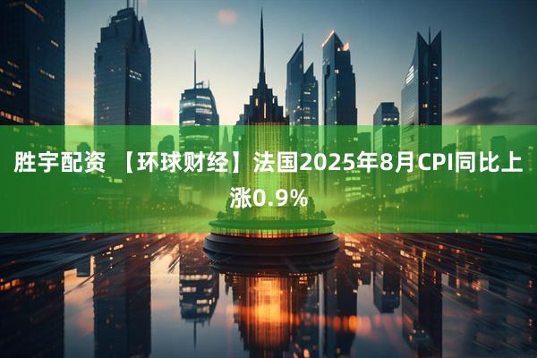 胜宇配资 【环球财经】法国2025年8月CPI同比上涨0.9%