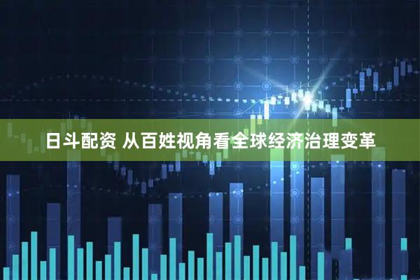 日斗配资 从百姓视角看全球经济治理变革