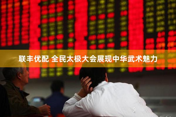 联丰优配 全民太极大会展现中华武术魅力