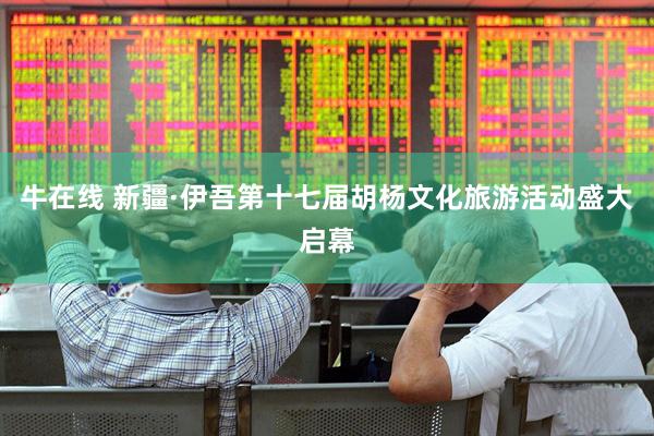 牛在线 新疆·伊吾第十七届胡杨文化旅游活动盛大启幕