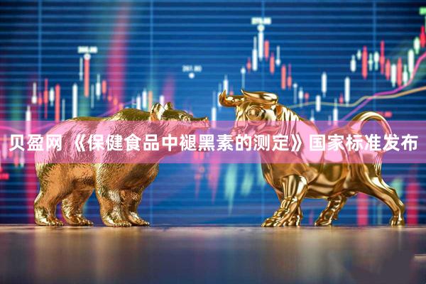 贝盈网 《保健食品中褪黑素的测定》国家标准发布