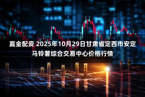 赢金配资 2025年10月29日甘肃省定西市安定马铃薯综合交易中心价格行情