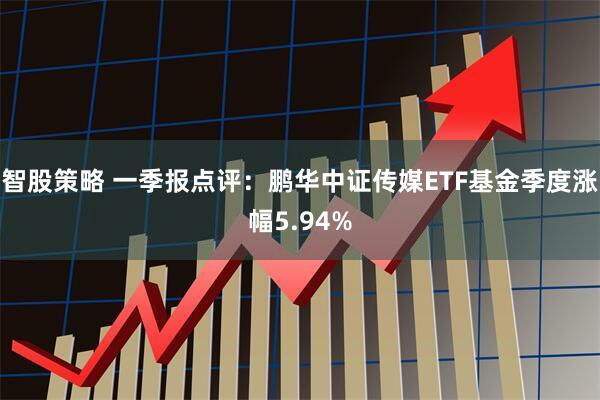智股策略 一季报点评：鹏华中证传媒ETF基金季度涨幅5.94%