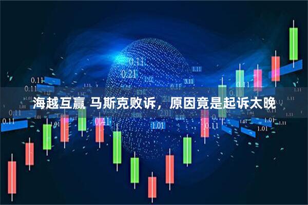 海越互赢 马斯克败诉，原因竟是起诉太晚